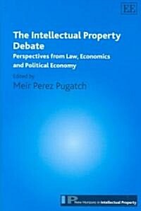 The Intellectual Property Debate : Perspectives from Law, Economics and Political Economy (Hardcover)