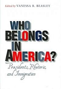 Who Belongs in America?: Presidents, Rhetoric, and Immigration (Hardcover)