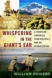 Whispering in the Giants Ear: A Frontline Chronicle from Bolivias War on Globalization (Paperback)