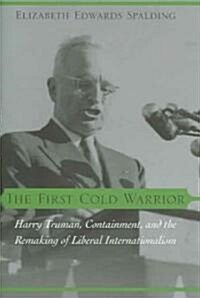 The First Cold Warrior: Harry Truman, Containment, and the Remaking of Liberal Internationalism (Hardcover)