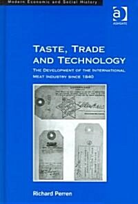 Taste, Trade and Technology : The Development of the International Meat Industry Since 1840 (Hardcover)