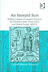 An Intrepid Scot : William Lithgow of Lanarks Travels in the Ottoman Lands, North Africa and Central Europe, 1609–21 (Hardcover)