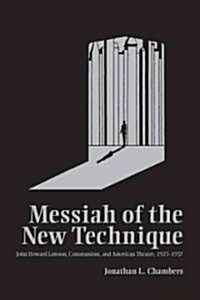 Messiah of the New Technique: John Howard Lawson, Communism, and American Theatre, 1923-1937 (Hardcover)