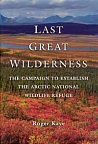 Last Great Wilderness: The Campaign to Establish the Arctic National Wildlife Refuge (Hardcover)