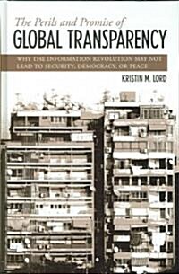 The Perils and Promise of Global Transparency: Why the Information Revolution May Not Lead to Security, Democracy, or Peace (Hardcover)