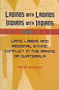 Ladinos with Ladinos, Indians with Indians: Land, Labor, and Regional Ethnic Conflict in the Making of Guatemala                                       (Hardcover)