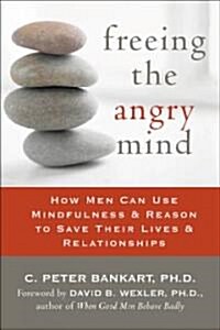 Freeing the Angry Mind: How Men Can Use Mindfulness and Reason to Save Their Lives and Relationships (Paperback)