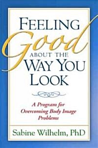 Feeling Good about the Way You Look: A Program for Overcoming Body Image Problems (Paperback)