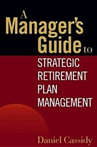 A Managers Guide to Strategic Retirement Plan Management (Hardcover)