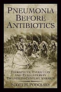 Pneumonia Before Antibiotics: Therapeutic Evolution and Evaluation in Twentieth-Century America (Hardcover)