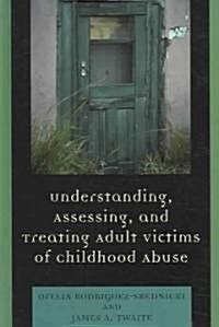 Understanding, Assessing and Treating Adult Survivors of Childhood Abuse (Hardcover)