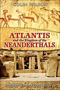 Atlantis and the Kingdom of the Neanderthals: 100,000 Years of Lost History (Paperback)