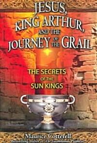 Jesus, King Arthur, and the Journey of the Grail: The Secrets of the Sun Kings (Paperback)