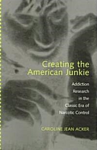 Creating the American Junkie: Addiction Research in the Classic Era of Narcotic Control (Paperback, Revised)