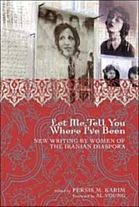 Let Me Tell You Where Ive Been: New Writing by Women of the Iranian Diaspora (Paperback)