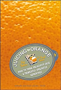 Juicing the Orange: How to Turn Creativity Into a Powerful Business Advantage (Hardcover)