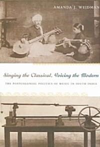 Singing the Classical, Voicing the Modern: The Postcolonial Politics of Music in South India (Paperback)