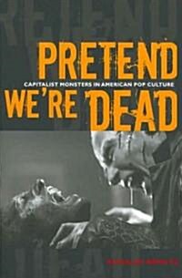 Pretend Were Dead: Capitalist Monsters in American Pop Culture (Paperback)