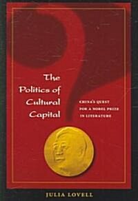 The Politics of Cultural Capital: Chinas Quest for a Nobel Prize in Literature (Paperback)