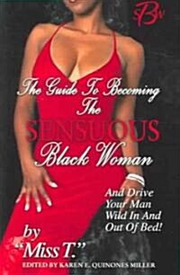 The Guide to Becoming the Sensuous Black Woman (and Drive Your Man Wild in and Out of Bed!) (Paperback)