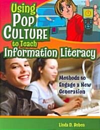 Using Pop Culture to Teach Information Literacy: Methods to Engage a New Generation (Paperback)