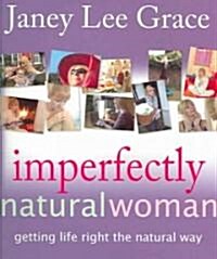 Imperfectly Natural Woman : Getting Life Right the Natural Way (Paperback)