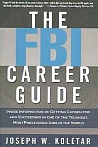 The FBI Career Guide: Inside Information on Getting Chosen for and Succeeding in One of the Toughest, Most Prestigious Jobs in the World (Paperback)