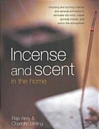 Incense and Scent in the Home : Choosing and Burning Incense and Sensual Aromatics to Stimulate the Mind, Create Spiritual Moods, and Enrich the Atmos (Paperback)