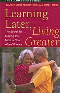 Learning Later, Living Greater: The Secret for Making the Most of Your After-50 Years (Paperback)