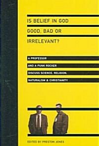Is Belief in God Good, Bad or Irrelevant?: A Professor and a Punk Rocker Discuss Science, Religion, Naturalism Christianity (Paperback)
