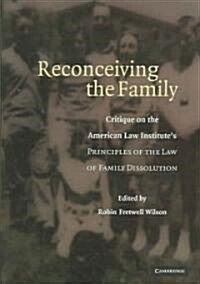 Reconceiving the Family : Critique on the American Law Institutes Principles of the Law of Family Dissolution (Hardcover)