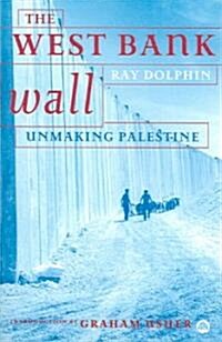 The West Bank Wall : Unmaking Palestine (Paperback)