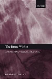 The Brute Within : Appetitive Desire in Plato and Aristotle (Hardcover)