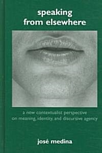 Speaking from Elsewhere: A New Contextualist Perspective on Meaning, Identity, and Discursive Agency (Hardcover)