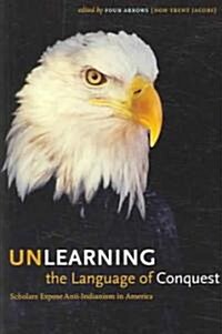 Unlearning the Language of Conquest: Scholars Expose Anti-Indianism in America (Paperback)