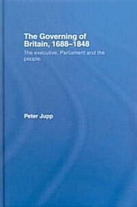 The Governing of Britain, 1688-1848 : The Executive, Parliament and the People (Hardcover)