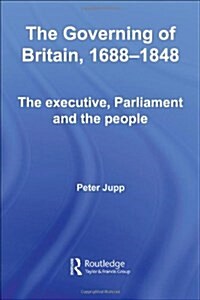 The Governing of Britain, 1688-1848 : The Executive, Parliament and the People (Paperback)