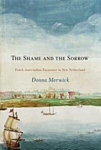 The Shame and the Sorrow: Dutch-Amerindian Encounters in New Netherland (Hardcover)
