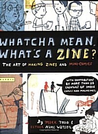 Whatcha Mean, Whats a Zine?: The Art of Making Zines and Mini Comics (Paperback)