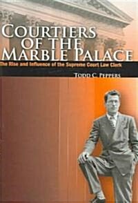 Courtiers of the Marble Palace: The Rise and Influence of the Supreme Court Law Clerk (Paperback)