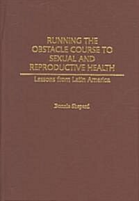 Running the Obstacle Course to Sexual and Reproductive Health: Lessons from Latin America (Hardcover)