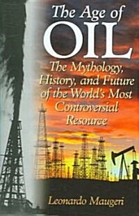 The Age of Oil: The Mythology, History, and Future of the Worlds Most Controversial Resource (Hardcover)