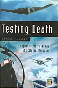 Testing Death: Hughes Aircraft Test Pilots and Cold War Weaponry (Hardcover)