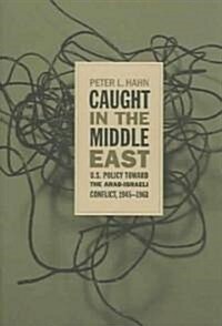 Caught in the Middle East: U.S. Policy Toward the Arab-Israeli Conflict, 1945-1961 (Paperback)