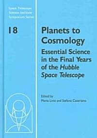 Planets to Cosmology : Essential Science in the Final Years of the Hubble Space Telescope: Proceedings of the Space Telescope Science Institute Sympos (Hardcover)