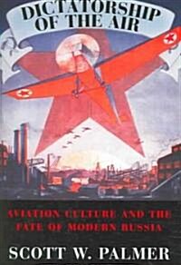 Dictatorship of the Air : Aviation Culture and the Fate of Modern Russia (Hardcover)