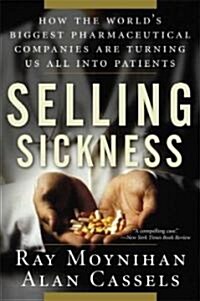 Selling Sickness: How the Worlds Biggest Pharmaceutical Companies Are Turning Us All Into Patients (Paperback)