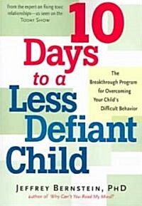 10 Days to a Less Defiant Child: The Breakthrough Program for Overcoming Your Childs Difficult Behavior (Paperback)