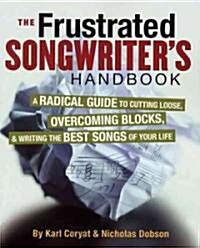 The Frustrated Songwriters Handbook : A Radical Guide to Cutting Loose, Overcoming Blocks & Writing the Best Songs of Your Life (Paperback)