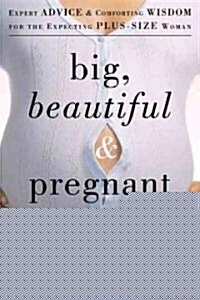 Big, Beautiful, and Pregnant: Expert Advice and Comforting Wisdom for the Expecting Plus-Size Woman (Paperback)